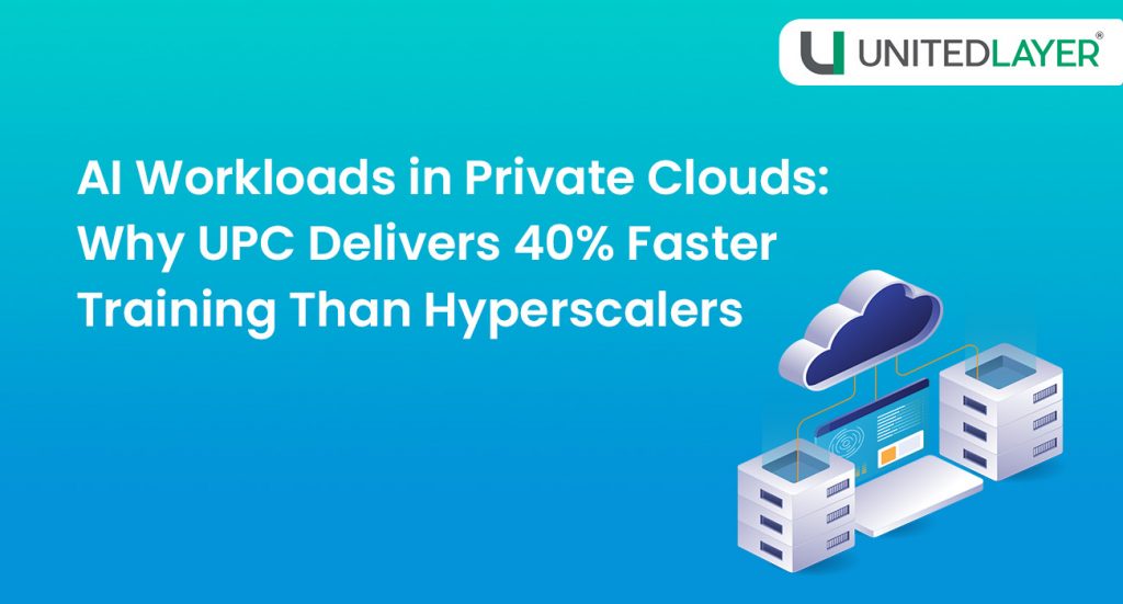AI Workloads in Private Clouds: Why UPC Delivers 40% Faster Training Than Hyperscalers