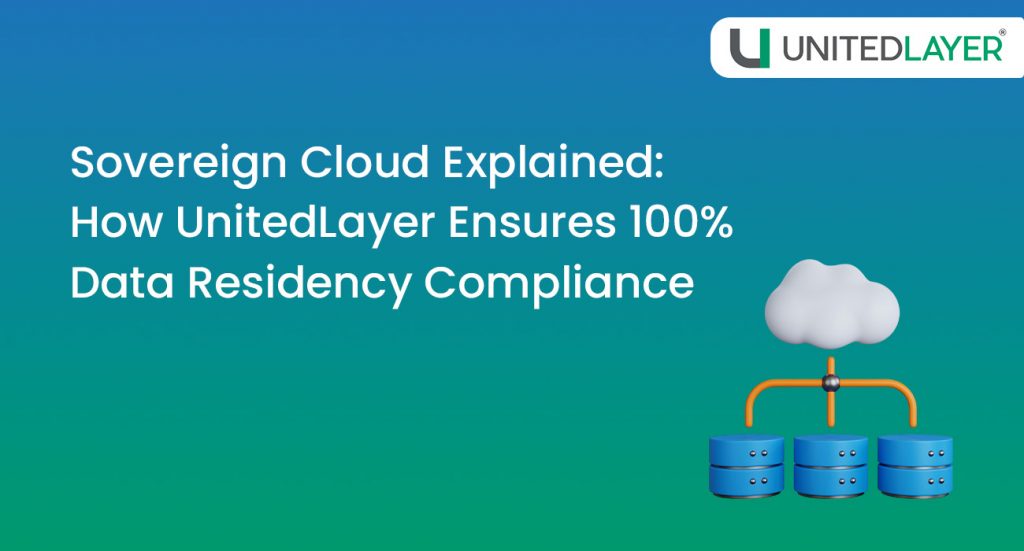 Sovereign Cloud Explained: How UnitedLayer Ensures 100% Data Residency Compliance