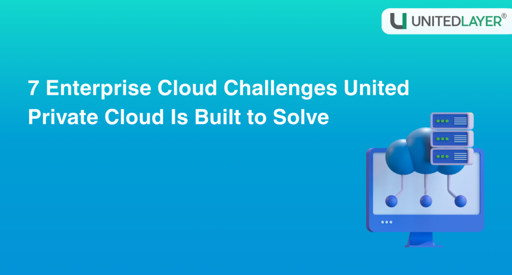 7 Enterprise Cloud Challenges United Private Cloud Is Built to Solve